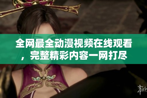 全网最全动漫视频在线观看，完整精彩内容一网打尽