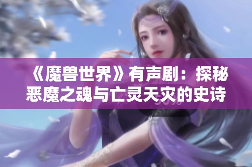 《魔兽世界》有声剧：探秘恶魔之魂与亡灵天灾的史诗对决