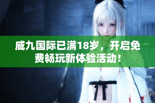 威九国际已满18岁，开启免费畅玩新体验活动！