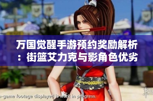 万国觉醒手游预约奖励解析：街篮艾力克与影角色优劣对比