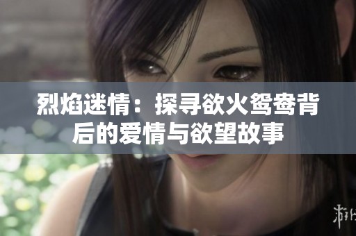 烈焰迷情：探寻欲火鸳鸯背后的爱情与欲望故事