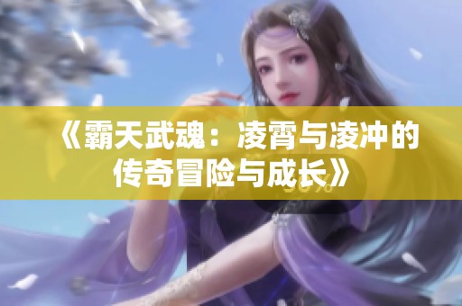 《霸天武魂：凌霄与凌冲的传奇冒险与成长》