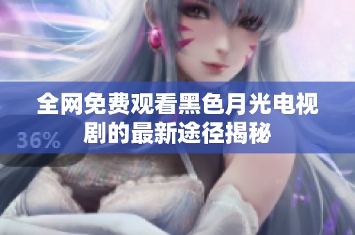 全网免费观看黑色月光电视剧的最新途径揭秘
