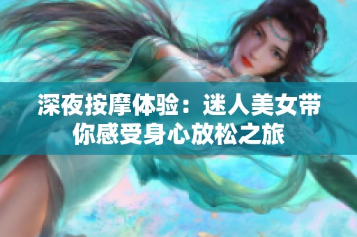 深夜按摩体验：迷人美女带你感受身心放松之旅
