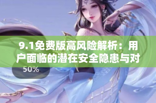 9.1免费版高风险解析：用户面临的潜在安全隐患与对策