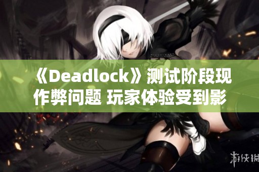 《Deadlock》测试阶段现作弊问题 玩家体验受到影响