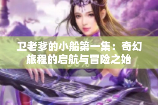 卫老爹的小船第一集：奇幻旅程的启航与冒险之始