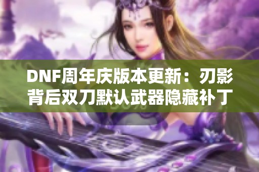 DNF周年庆版本更新：刃影背后双刀默认武器隐藏补丁解读