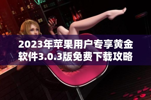 2023年苹果用户专享黄金软件3.0.3版免费下载攻略