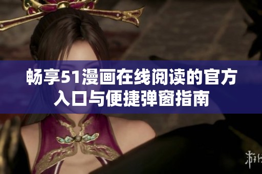 畅享51漫画在线阅读的官方入口与便捷弹窗指南