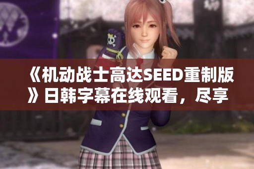 《机动战士高达SEED重制版》日韩字幕在线观看，尽享星辰影院精彩内容