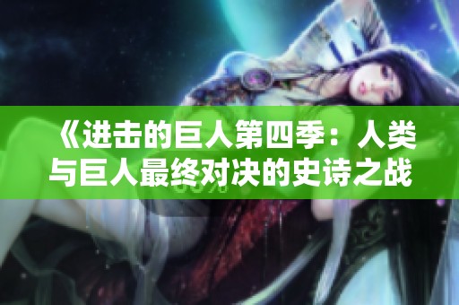 《进击的巨人第四季：人类与巨人最终对决的史诗之战》