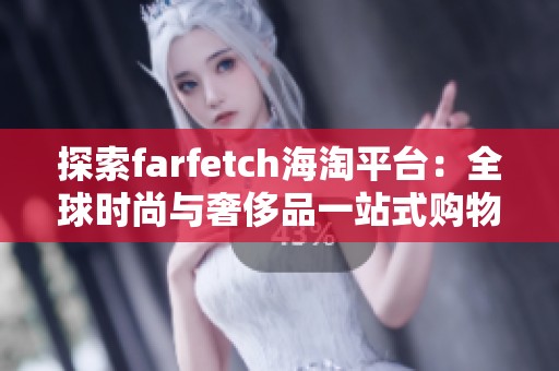 探索farfetch海淘平台：全球时尚与奢侈品一站式购物体验