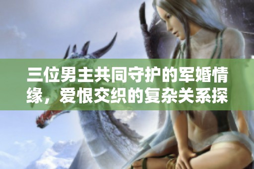 三位男主共同守护的军婚情缘，爱恨交织的复杂关系探讨