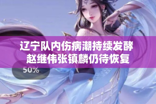 辽宁队内伤病潮持续发酵 赵继伟张镇麟仍待恢复