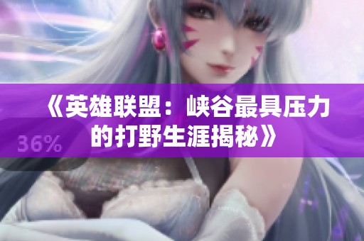 《英雄联盟：峡谷最具压力的打野生涯揭秘》