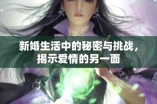 新婚生活中的秘密与挑战，揭示爱情的另一面
