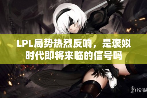 LPL局势热烈反响，是褒姒时代即将来临的信号吗
