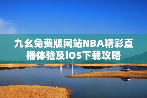 九幺免费版网站NBA精彩直播体验及iOS下载攻略