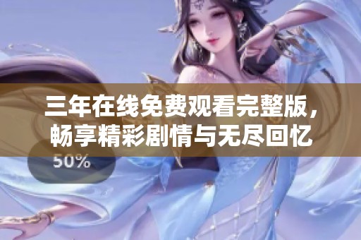 三年在线免费观看完整版，畅享精彩剧情与无尽回忆