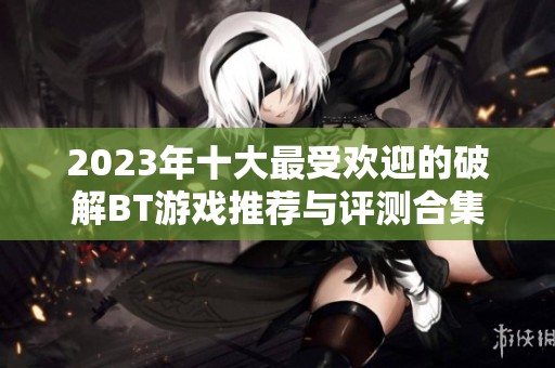 2023年十大最受欢迎的破解BT游戏推荐与评测合集