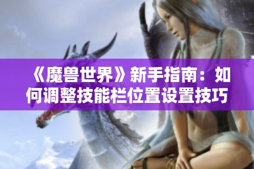 《魔兽世界》新手指南：如何调整技能栏位置设置技巧