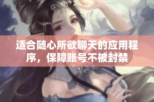 适合随心所欲聊天的应用程序，保障账号不被封禁