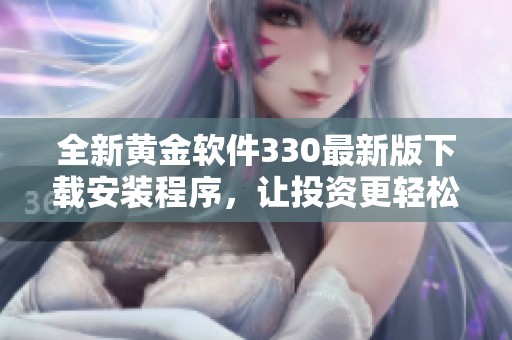 全新黄金软件330最新版下载安装程序，让投资更轻松！