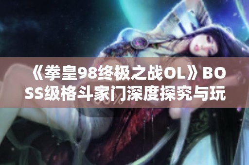 《拳皇98终极之战OL》BOSS级格斗家门深度探究与玩法解析