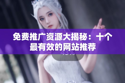 免费推广资源大揭秘：十个最有效的网站推荐