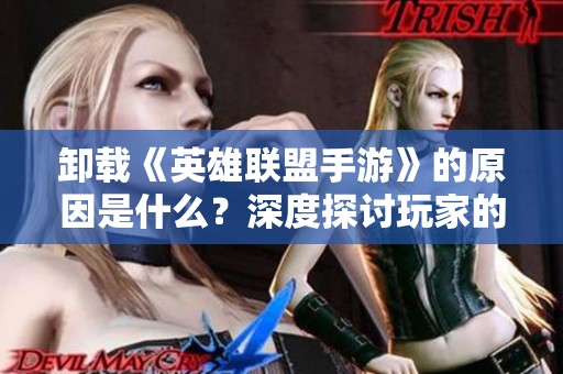 卸载《英雄联盟手游》的原因是什么？深度探讨玩家的心声与感受
