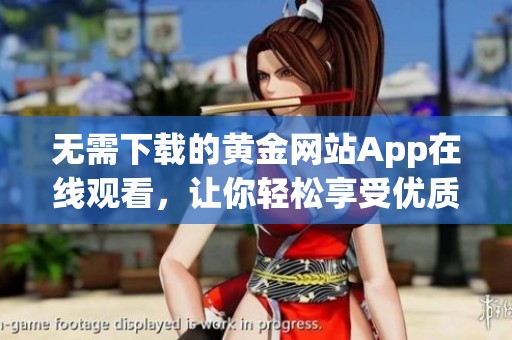 无需下载的黄金网站App在线观看，让你轻松享受优质内容