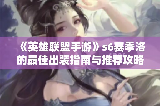 《英雄联盟手游》s6赛季洛的最佳出装指南与推荐攻略