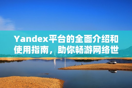 Yandex平台的全面介绍和使用指南，助你畅游网络世界