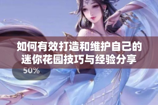 如何有效打造和维护自己的迷你花园技巧与经验分享