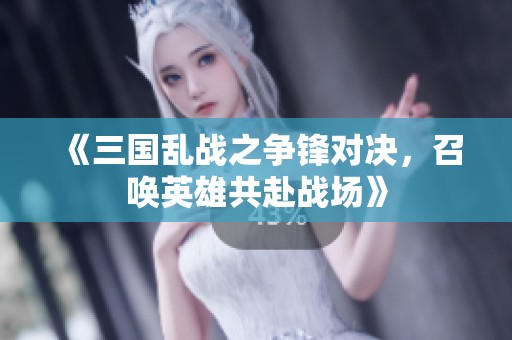 《三国乱战之争锋对决，召唤英雄共赴战场》