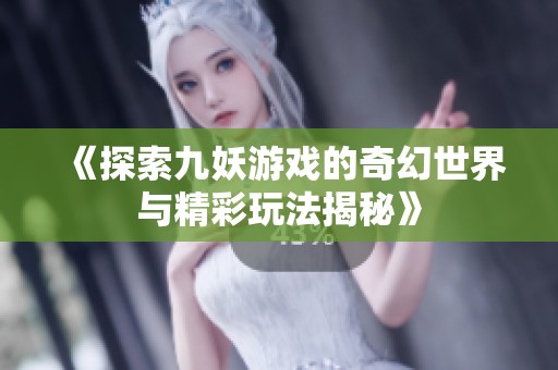 《探索九妖游戏的奇幻世界与精彩玩法揭秘》