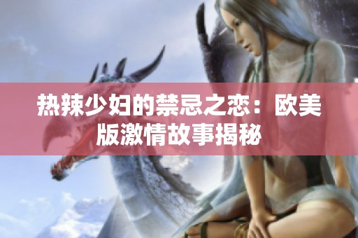 热辣少妇的禁忌之恋：欧美版激情故事揭秘