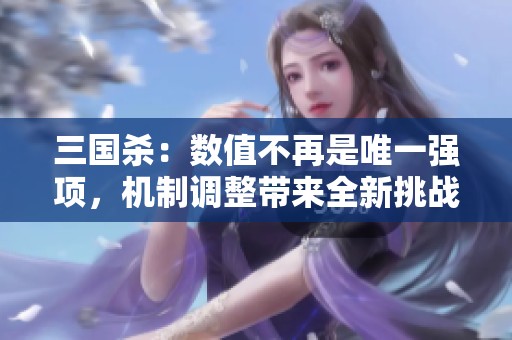 三国杀：数值不再是唯一强项，机制调整带来全新挑战