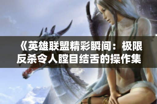 《英雄联盟精彩瞬间：极限反杀令人瞠目结舌的操作集锦》