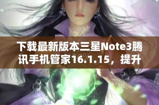 下载最新版本三星Note3腾讯手机管家16.1.15，提升手机管理体验