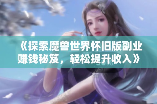 《探索魔兽世界怀旧版副业赚钱秘笈，轻松提升收入》