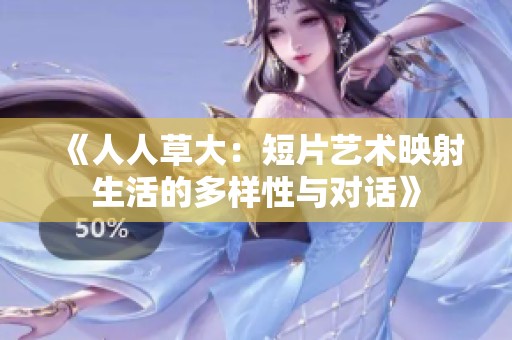 《人人草大：短片艺术映射生活的多样性与对话》