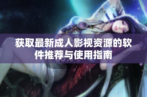 获取最新成人影视资源的软件推荐与使用指南