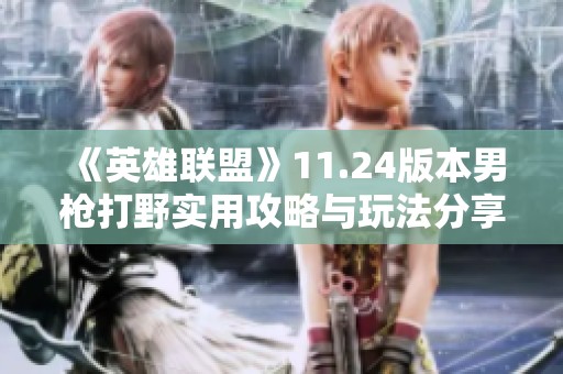 《英雄联盟》11.24版本男枪打野实用攻略与玩法分享