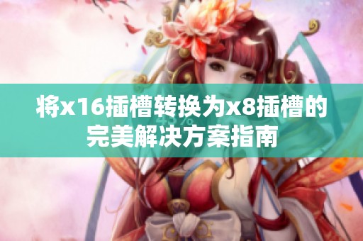 将x16插槽转换为x8插槽的完美解决方案指南