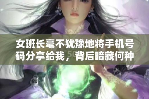 女班长毫不犹豫地将手机号码分享给我，背后暗藏何种心意
