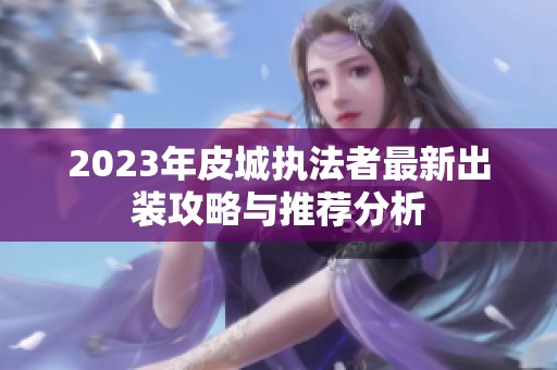 2023年皮城执法者最新出装攻略与推荐分析