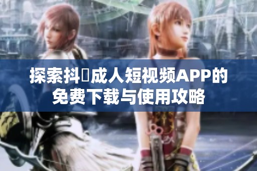 探索抖抈成人短视频APP的免费下载与使用攻略