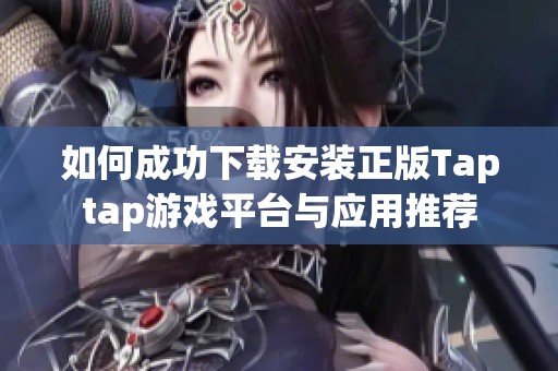如何成功下载安装正版Taptap游戏平台与应用推荐